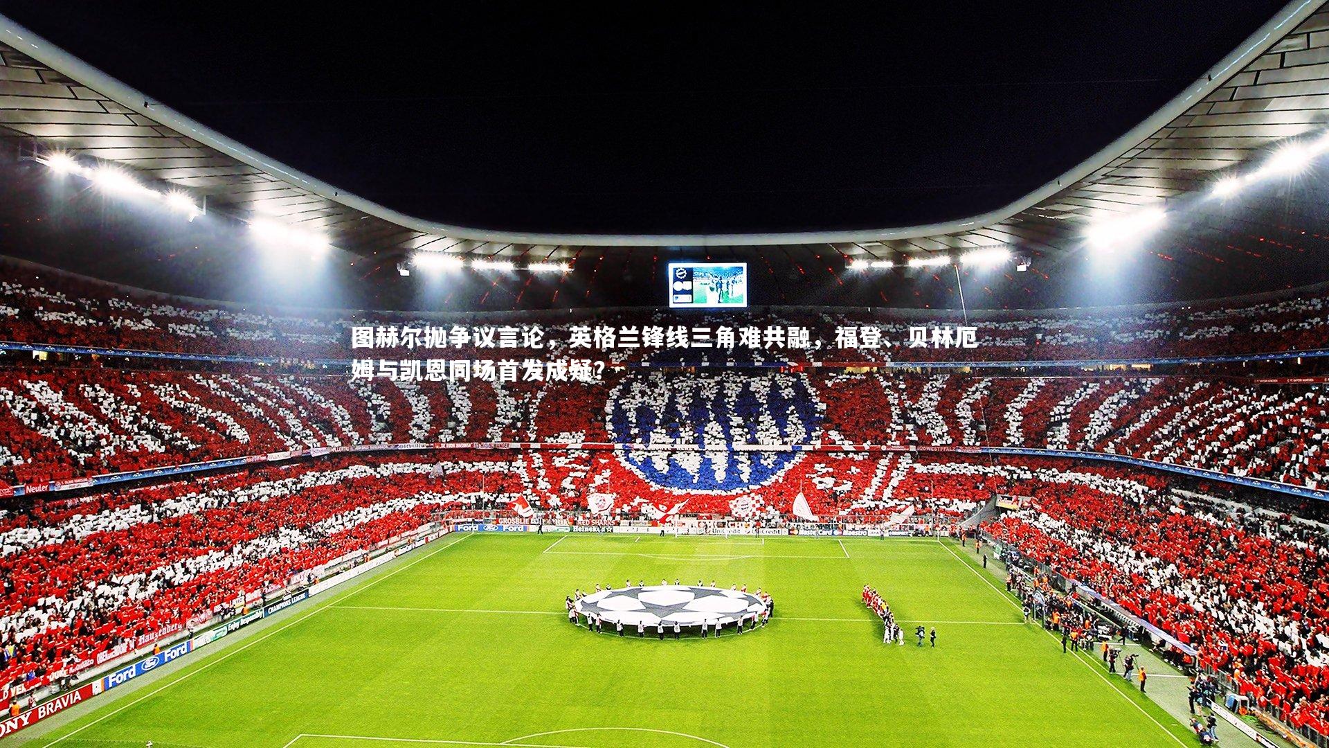 图赫尔抛争议言论，英格兰锋线三角难共融，福登、贝林厄姆与凯恩同场首发成疑？