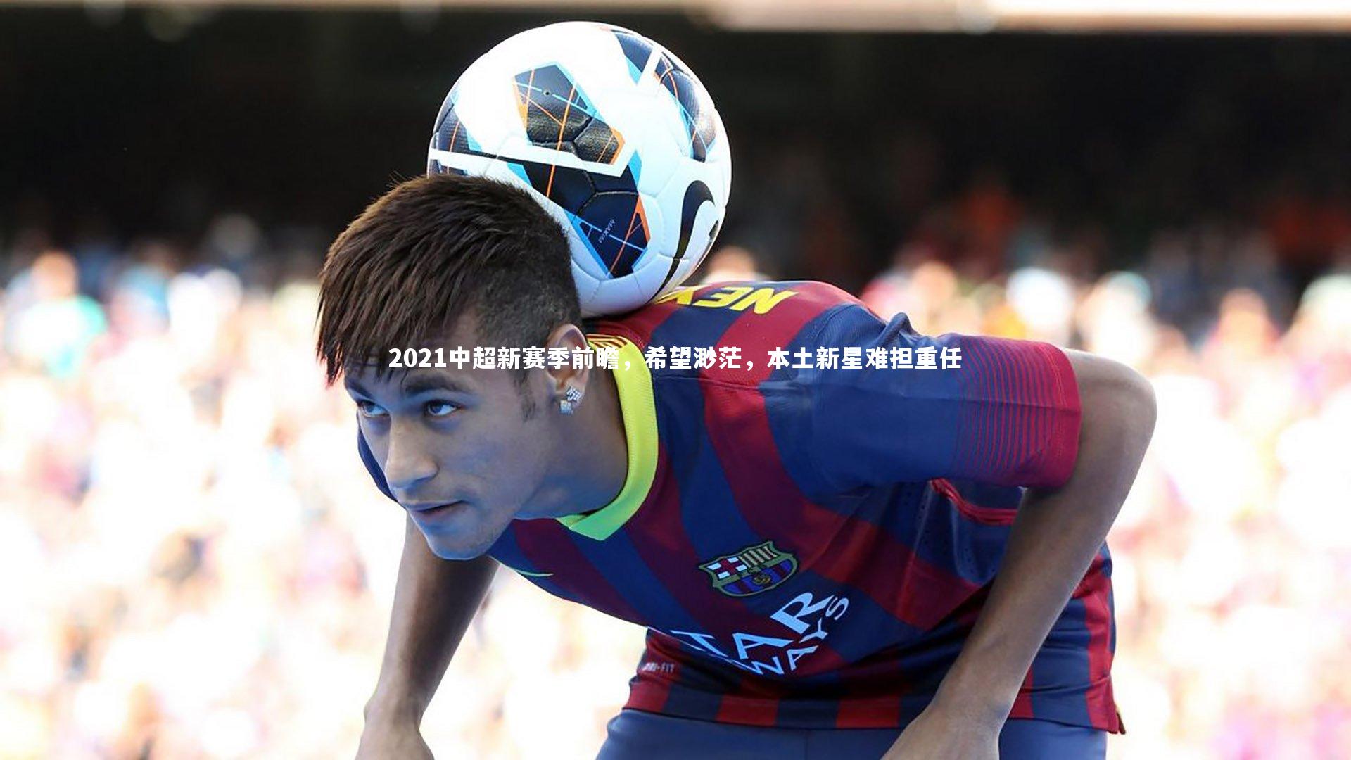 2021中超新赛季前瞻，希望渺茫，本土新星难担重任